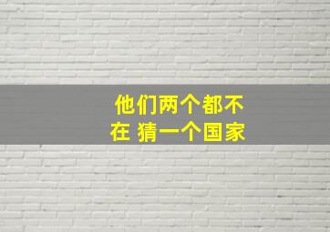 他们两个都不在 猜一个国家